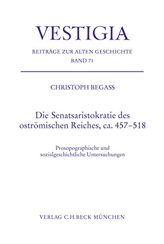 Die Senatsaristokratie des oströmischen Reiches, ca. 457-518: Prosopographische und sozialgeschichtliche Untersuchungen (Vestigia) Die Senatsaristokratie des oströmischen Reiches, ca. 457-518: Prosopographische und sozialgeschichtliche Untersuchungen (Vestigia)