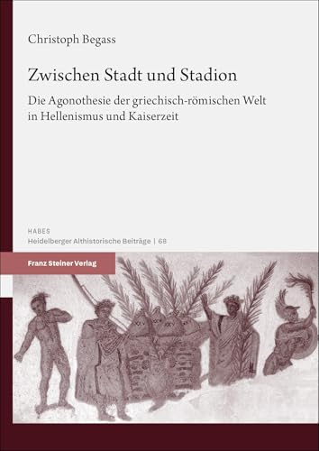 Zwischen Stadt und Stadion: Die Agonothesie der griechisch-römischen Welt in Hellenismus und Kaiserzeit (Heidelberger althistorische Beiträge und epigraphische Studien (HABES)) von Franz Steiner Verlag