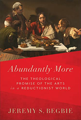 Abundantly More: The Theological Promise of the Arts in a Reductionist World von Baker Academic, Div of Baker Publishing Group
