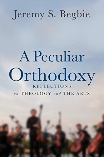 Peculiar Orthodoxy: Reflections on Theology and the Arts von Baker Academic