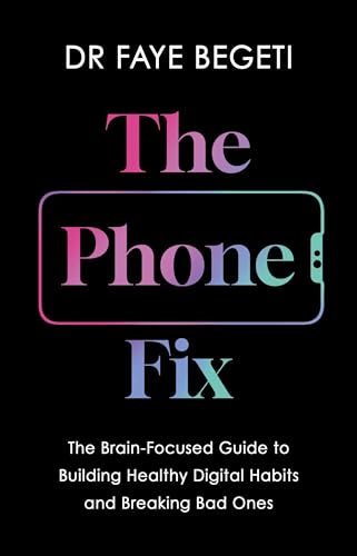 The Phone Fix: The Brain-Focused Guide to Building Healthy Digital Habits and Breaking Bad Ones The Phone Fix: The Brain-Focused Guide to Building Healthy Digital Habits and Breaking Bad Ones
