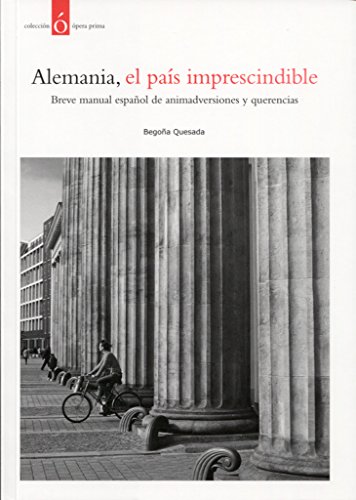 Alemania, el país imprescindible: Breve manual español de animadversiones y querencias (Ensayo)