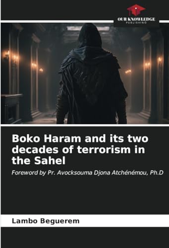 Boko Haram and its two decades of terrorism in the Sahel: Foreword by Pr. Avocksouma Djona Atchénémou, Ph.D von Our Knowledge Publishing