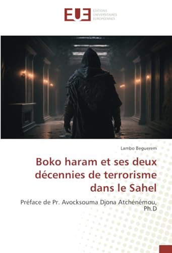 Boko haram et ses deux décennies de terrorisme dans le Sahel: Préface de Pr. Avocksouma Djona Atchénémou, Ph.D von Éditions universitaires européennes