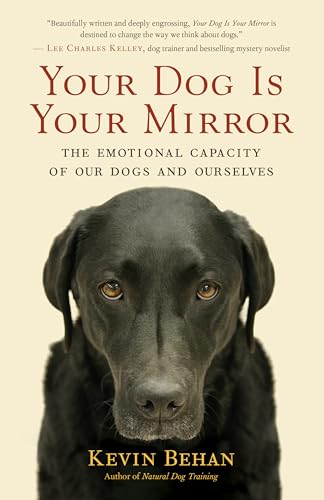 Your Dog Is Your Mirror: The Emotional Capacity of Our Dogs and Ourselves Your Dog Is Your Mirror: The Emotional Capacity of Our Dogs and Ourselves von New World Library