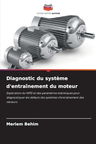 Diagnostic du système d'entraînement du moteur: Exploration du WPD et des paramètres statistiques pour diagnostiquer les défauts des systèmes d'entraînement des moteurs von Editions Notre Savoir