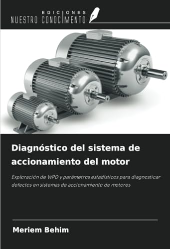 Diagnóstico del sistema de accionamiento del motor: Exploración de WPD y parámetros estadísticos para diagnosticar defectos en sistemas de accionamiento de motores von Ediciones Nuestro Conocimiento