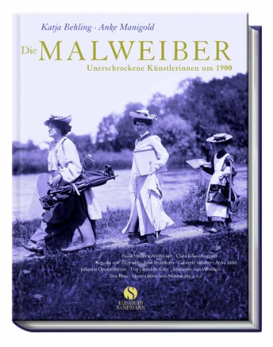 Die Malweiber. Unerschrockene Künstlerinnen um 1900 Die Malweiber. Unerschrockene Künstlerinnen um 1900