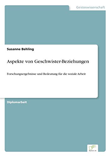 Aspekte von Geschwister-Beziehungen: Forschungsergebnisse und Bedeutung für die soziale Arbeit Aspekte von Geschwister-Beziehungen: Forschungsergebnisse und Bedeutung für die soziale Arbeit