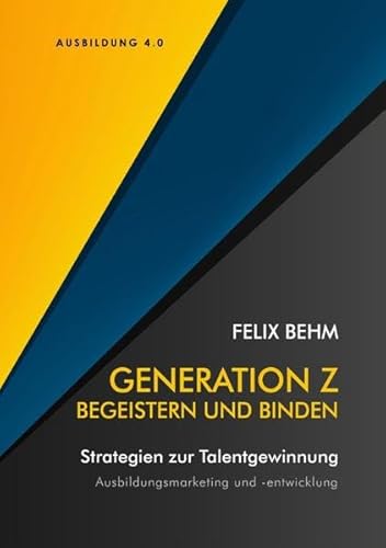 Generation Z - Begeistern und Binden: Strategien zur Talentgewinnung - Ausbildungsmarketing und -entwicklung