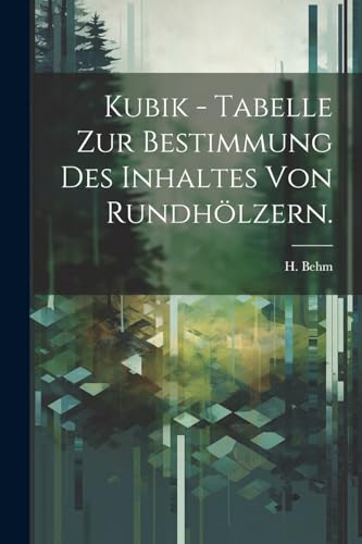 Kubik - Tabelle zur Bestimmung des Inhaltes von Rundhölzern. von Legare Street Press
