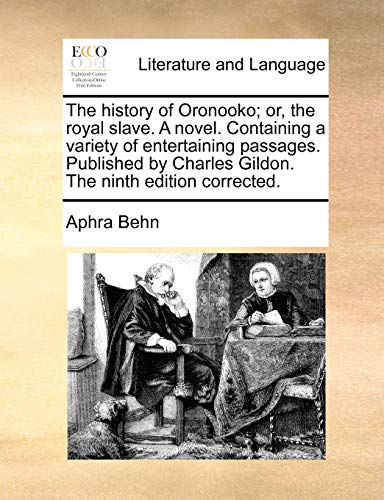 The History of Oronooko; Or, the Royal Slave. a Novel. Containing a Variety of Entertaining Passages. Published by Charles Gildon. the Ninth Edition Corrected.