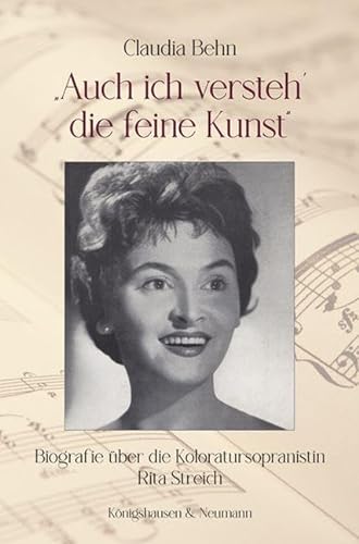 "Auch ich versteh’ die feine Kunst": Biografie über die Koloratursopranistin Rita Streich von Königshausen & Neumann