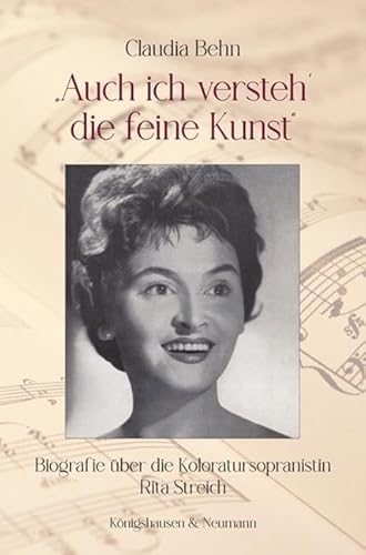 "Auch ich versteh’ die feine Kunst": Biografie über die Koloratursopranistin Rita Streich von Königshausen & Neumann