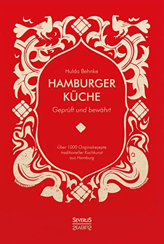 Hamburger Küche: Geprüft und bewährt: Ein Kochbuch mit über 1000 Originalrezepten traditioneller Kochkunst aus Hamburg