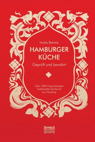 Hamburger Küche: Geprüft und bewährt: Ein Kochbuch mit über 1000 Originalrezepten traditioneller Kochkunst aus Hamburg von Severus Verlag