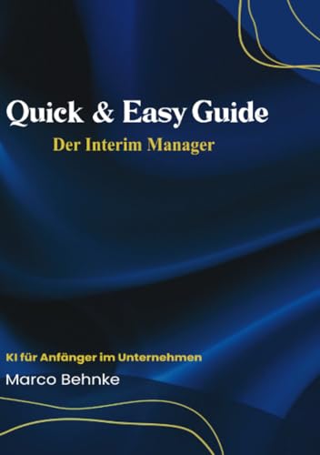 Quick & Easy Guide Der Interim Manager: Die Nutzung der KI im Unternehmen Quick & Easy Guide Der Interim Manager: Die Nutzung der KI im Unternehmen von epubli