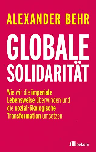 Globale Solidarität: Wie wir die imperiale Lebensweise überwinden und die sozial-ökologische Transformation umsetzen. Gemeinsam gegen die Krise und eine gerechte Welt für Mensch und Ökosysteme Globale Solidarität: Wie wir die imperiale Lebensweise überwinden und die sozial-ökologische Transformation umsetzen. Gemeinsam gegen die Krise und eine gerechte Welt für Mensch und Ökosysteme von Oekom Verlag GmbH