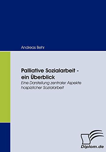 Palliative Sozialarbeit - ein Überblick. Eine Darstellung zentraler Aspekte hospizlicher Sozialarbeit Palliative Sozialarbeit - ein Überblick. Eine Darstellung zentraler Aspekte hospizlicher Sozialarbeit