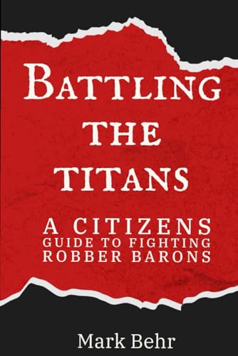 Battling the Titans: A Citizens guide to fighting Robber Barons von Independently published