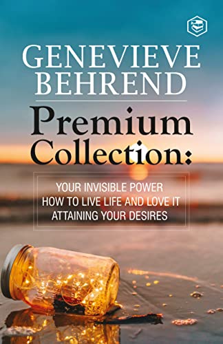 Geneviève Behrend - Premium Collection: Your Invisible Power, How to Live Life and Love it, Attaining Your Heart's Desire