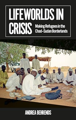 Lifeworlds in Crisis: Making Refugees in the Chad-Sudan Borderlands (African Arguments)