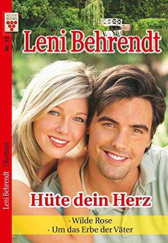 Leni Behrendt Nr. 15: Hüte dein Herz / Wilde Rose / Um das Erbe der Väter: Ein Kelter Books Liebesroman