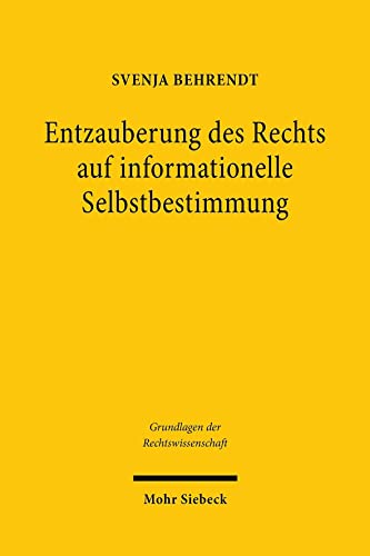 Entzauberung des Rechts auf informationelle Selbstbestimmung: Eine Untersuchung zu den Grundlagen der Grundrechte (Grundlagen der Rechtswissenschaft, Band 45) von Mohr Siebeck