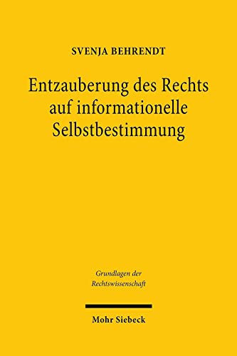 Entzauberung des Rechts auf informationelle Selbstbestimmung: Eine Untersuchung zu den Grundlagen der Grundrechte (Grundlagen der Rechtswissenschaft, Band 45) von Mohr Siebeck