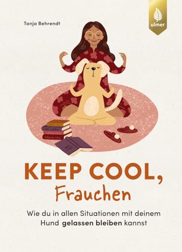 Keep cool, Frauchen: Wie du in allen Situationen mit deinem Hund gelassen bleiben kannst. Das Beste aus dem Mental-, Resilienz- und ... Mindset zum perfekten Mensch-Hund-Team von Ulmer Eugen Verlag