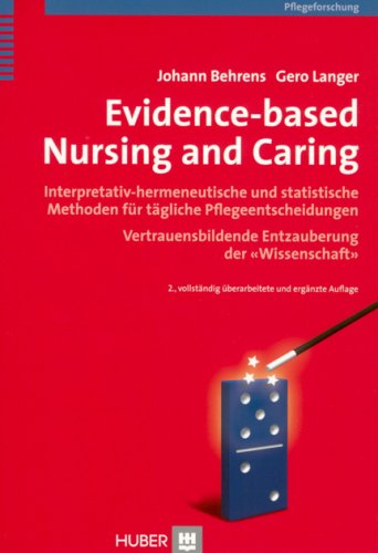 Evidence-based Nursing and Caring: Interpretativ-hermeneutische und statistische Methoden für tägliche Pflegeentscheidungen. Vertrauensbildende Entzauberung der 'Wissenschaft'