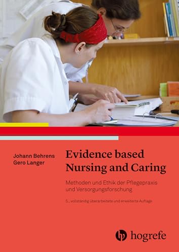 Evidence based Nursing and Caring: Methoden und Ethik der Pflegepraxis und Versorgungsforschung – Vertrauensbildende Entzauberung der "Wissenschaft" von Hogrefe AG