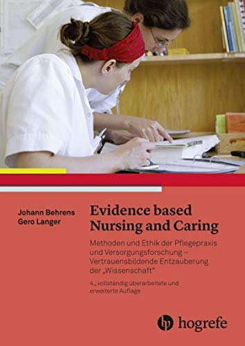 Evidence based Nursing and Caring: Methoden und Ethik der Pflegepraxis und Versorgungsforschung – Vertrauensbildende Entzauberung der "Wissenschaft" Evidence based Nursing and Caring: Methoden und Ethik der Pflegepraxis und Versorgungsforschung – Vertrauensbildende Entzauberung der "Wissenschaft"