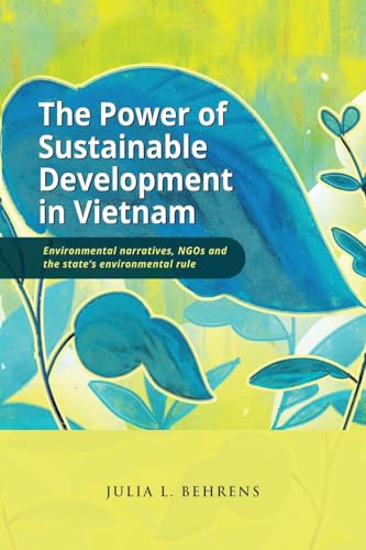 The Power of Sustainable Development in Vietnam: Environmental Narratives, NGOs and the State's Environmental Rule von ISEAS-Yusof Ishak Institute