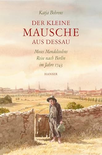 Der kleine Mausche aus Dessau: Moses Mendelssohns Reise nach Berlin im Jahre 1743