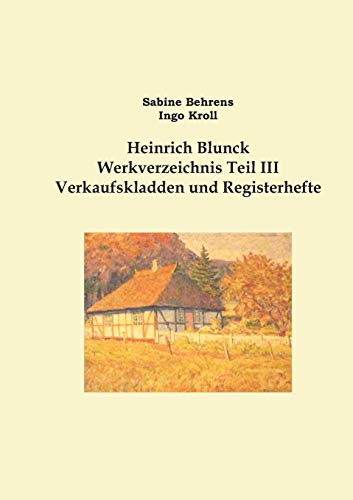 Heinrich Blunck Werkverzeichnis: Teil III Verkaufskladden und Registerhefte, Ergänzungen Heinrich Blunck Werkverzeichnis: Teil III Verkaufskladden und Registerhefte, Ergänzungen