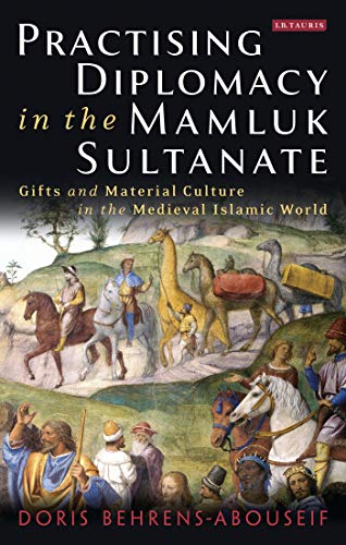 Practising Diplomacy in the Mamluk Sultanate: Gifts and Material Culture in the Medieval Islamic World (Library of Middle East History)
