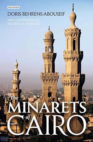 The Minarets of Cairo: Islamic Architecture from the Arab Conquest to the End of the Ottoman Period: Islamic Architecture from the Arab Conquest to the End of the Ottoman Empire