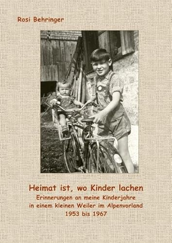 Heimat ist, wo Kinder lachen: Erinnerungen an meine Kinderjahre in einem kleinen Weiler im Alpenvorland 1953 bis 1967 Heimat ist, wo Kinder lachen: Erinnerungen an meine Kinderjahre in einem kleinen Weiler im Alpenvorland 1953 bis 1967