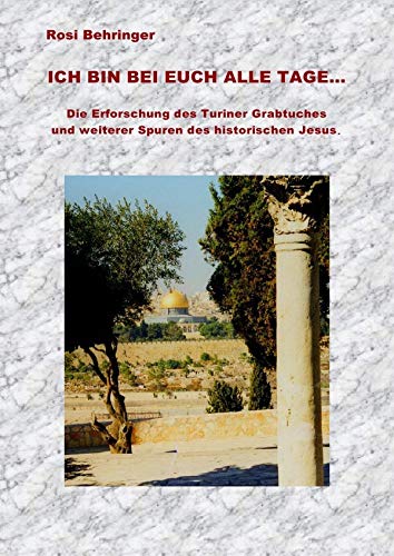 Ich bin bei euch alle Tage: Die Erforschung des Grabtuches von Turin und weiterer Spuren des historischen Jesus Ich bin bei euch alle Tage: Die Erforschung des Grabtuches von Turin und weiterer Spuren des historischen Jesus