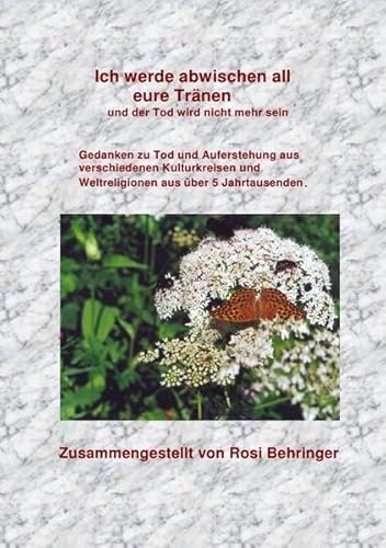 Ich werde abwischen all eure Tränen und der Tod wird nicht mehr sein: Gedanken zu Tod und Aufrstehung aus verschiedenen Kulturkreisen und Weltreligionen aus über 5 Jahrtausenden