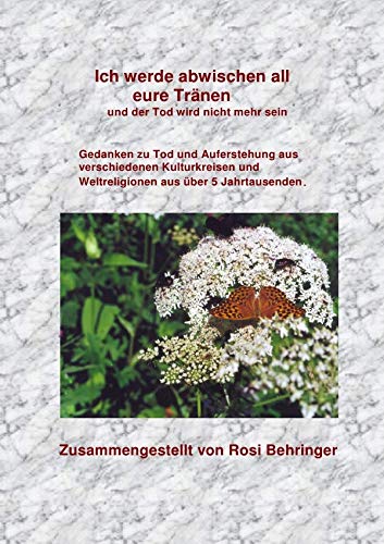 Ich werde abwischen all eure Tränen und der Tod wird nicht mehr sein: Gedanken zu Tod und Aufrstehung aus verschiedenen Kulturkreisen und Weltreligionen aus über 5 Jahrtausenden Ich werde abwischen all eure Tränen und der Tod wird nicht mehr sein: Gedanken zu Tod und Aufrstehung aus verschiedenen Kulturkreisen und Weltreligionen aus über 5 Jahrtausenden