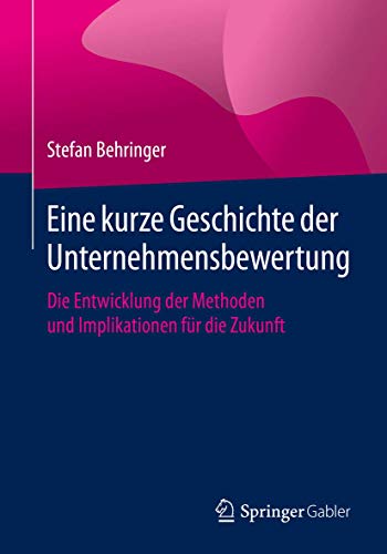 Eine kurze Geschichte der Unternehmensbewertung: Die Entwicklung der Methoden und Implikationen für die Zukunft von Springer