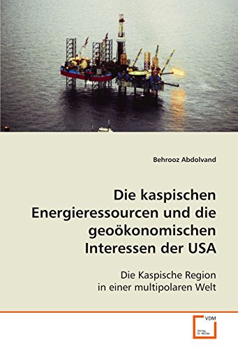 Die kaspischen Energieressourcen und die geoökonomischen Interessen der USA: Die Kaspische Region in einer multipolaren Welt von VDM Verlag Dr. Müller