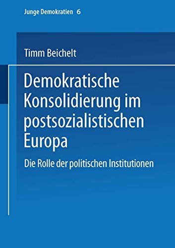 Demokratische Konsolidierung im postsozialistischen Europa: Die Rolle Der Politischen Institutionen (Junge Demokratien) (German Edition) (Junge Demokratien, 6, Band 6)