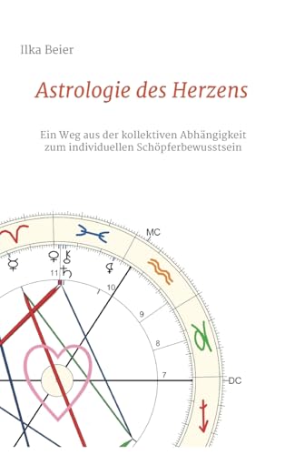 Astrologie des Herzens: Ein Weg aus der kollektiven Abhängigkeit zum individuellen Schöpferbewusstsein von tredition