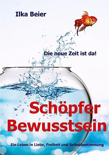 Schöpferbewusstsein - die neue Zeit ist da!: Ein Leben in Liebe, Freiheit und Selbstbestimmung