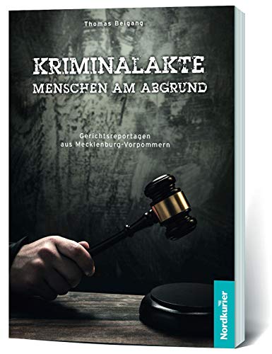Kriminalakte - Menschen am Abgrund: Gerichtsreportagen aus Mecklenburg-Vorpommern (Kriminalakten) von Nordkurier Mediengruppe GmbH & Co. KG