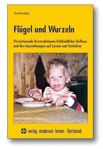 Flügel und Wurzeln: Persistierende Restreaktionen frühkindlicher Reflexe und ihre Auswirkungen auf Lernen und Verhalten Flügel und Wurzeln: Persistierende Restreaktionen frühkindlicher Reflexe und ihre Auswirkungen auf Lernen und Verhalten