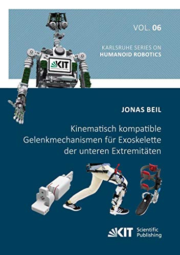 Kinematisch kompatible Gelenkmechanismen für Exoskelette der unteren Extremitäten: Dissertationsschrift (Karlsruhe Series on Humanoid Robotics) von KIT Scientific Publishing